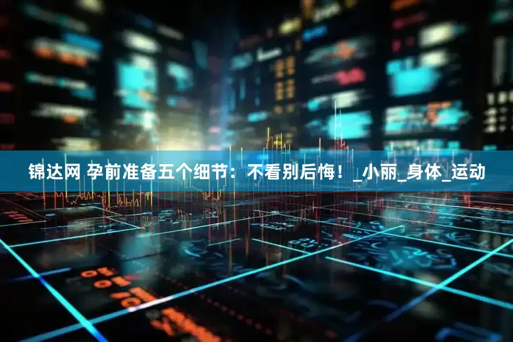 锦达网 孕前准备五个细节：不看别后悔！_小丽_身体_运动