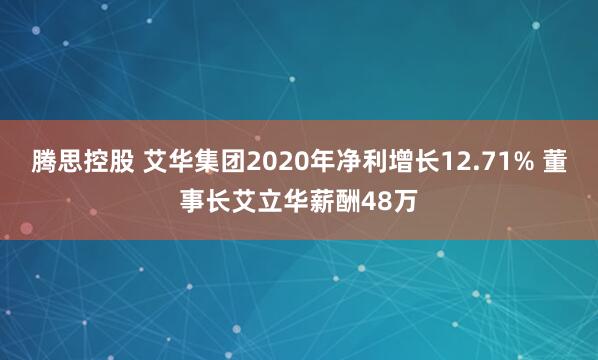 腾思控股 艾华集团2020年净利增长12.71% 董事长艾立华薪酬48万