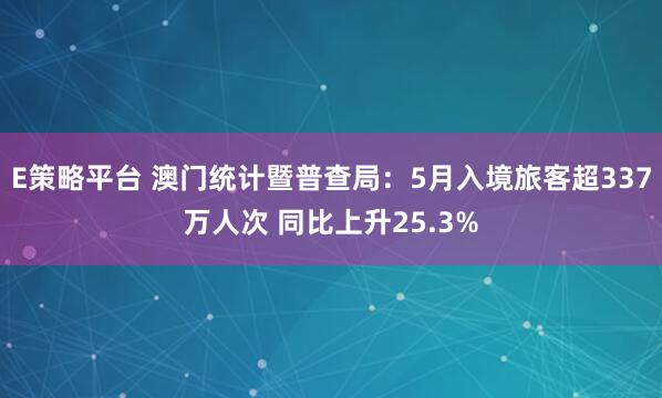 E策略平台 澳门统计暨普查局：5月入境旅客超337万人次 同比上升25.3%