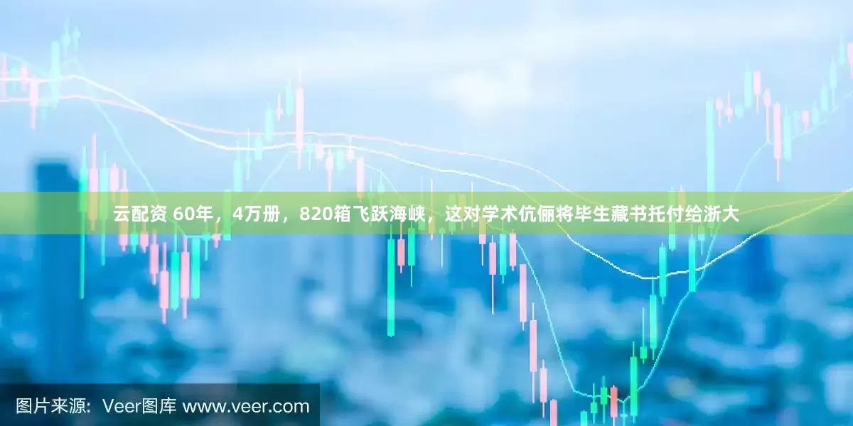 云配资 60年，4万册，820箱飞跃海峡，这对学术伉俪将毕生藏书托付给浙大