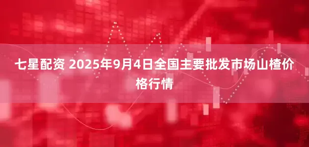 七星配资 2025年9月4日全国主要批发市场山楂价格行情
