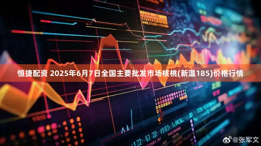 恒捷配资 2025年6月7日全国主要批发市场核桃(新温185)价格行情